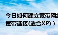 今日如何建立宽带网络连接（怎样创建ADSL宽带连接(适合XP)）