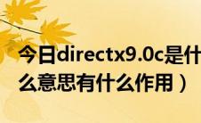 今日directx9.0c是什么意思（Directx9是什么意思有什么作用）