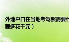 外地户口在当地考驾照需要什么手续（外地户籍居民考驾照要多花千元）