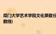 厦门大学艺术学院文化录取分数线(厦门大学艺术学院文化分数线)