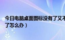 今日电脑桌面图标没有了又不能点右键（电脑桌面图标没有了怎么办）