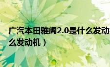 广汽本田雅阁2.0是什么发动机型号（广汽本田雅阁2.0是什么发动机）