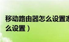 移动路由器怎么设置家长模式（移动路由器怎么设置）