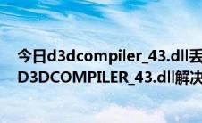 今日d3dcompiler_43.dll丢失怎么办（丢失d3dx9 43.dllD3DCOMPILER_43.dll解决方法）