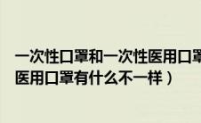 一次性口罩和一次性医用口罩的区别（一次性口罩和一次性医用口罩有什么不一样）