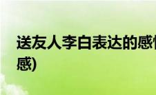 送友人李白表达的感情(送友人李白表达的情感)