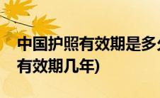 中国护照有效期是多久需要续签吗(中国护照有效期几年)