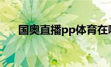 国奥直播pp体育在哪看(国奥直播360)