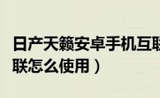 日产天籁安卓手机互联教程（日产天籁手机互联怎么使用）