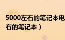 5000左右的笔记本电脑哪个牌子好（5000左右的笔记本）