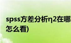 spss方差分析η2在哪儿看(spss方差分析结果怎么看)