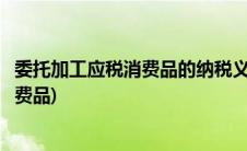 委托加工应税消费品的纳税义务发生时间是(委托加工应税消费品)