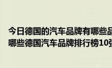 今日德国的汽车品牌有哪些品牌大全（德国知名汽车品牌有哪些德国汽车品牌排行榜10强）