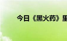 今日《黑火药》里的黑火药怎么样