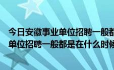 今日安徽事业单位招聘一般都是在什么时候进行（安徽事业单位招聘一般都是在什么时候）