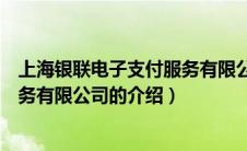 上海银联电子支付服务有限公司（关于上海银联电子支付服务有限公司的介绍）