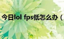 今日lol fps低怎么办（LOL FPS低怎么解决）