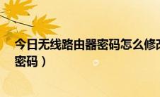 今日无线路由器密码怎么修改?（教你怎么修改无线路由器密码）