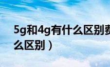 5g和4g有什么区别费流量吗（5g和4g有什么区别）