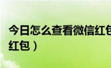 今日怎么查看微信红包多少钱（怎么查看微信红包）