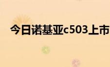 今日诺基亚c503上市时间（诺基亚c503）