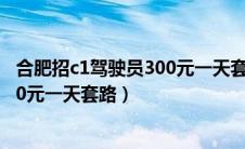 合肥招c1驾驶员300元一天套路多少钱（合肥招c1驾驶员300元一天套路）