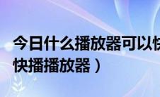 今日什么播放器可以快速播放（教你如何使用快播播放器）