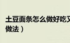 土豆面条怎么做好吃又简单（土豆面条的简单做法）