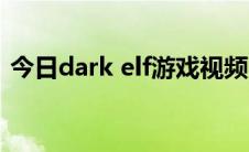 今日dark elf游戏视频（dark elf游戏攻略）