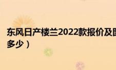 东风日产楼兰2022款报价及图片（东风日产楼兰真实油耗是多少）