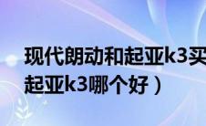 现代朗动和起亚k3买哪个省油（现代朗动和起亚k3哪个好）