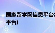 国家留学网信息平台怎么样(国家留学网信息平台)