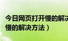 今日网页打开慢的解决方法是什么（网页打开慢的解决方法）