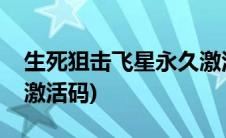 生死狙击飞星永久激活码大全(生死狙击飞星激活码)