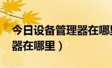 今日设备管理器在哪里打开win7（设备管理器在哪里）