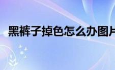 黑裤子掉色怎么办图片(黑裤子掉色怎么办)