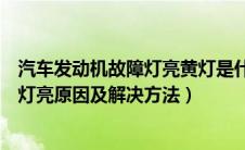 汽车发动机故障灯亮黄灯是什么原因分析（汽车发动机故障灯亮原因及解决方法）