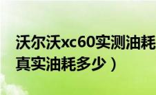 沃尔沃xc60实测油耗（沃尔沃xc60油耗多少真实油耗多少）