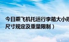 今日乘飞机托运行李箱大小规定尺寸（乘坐飞机托运行李箱尺寸规定及重量限制）