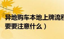 异地购车本地上牌流程及注意事项（异地购车要要注意什么）