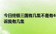 今日终极三国有几集不是有40集吗为什么还没有结束谁能告诉我有几集