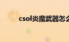 csol炎魔武器怎么弄（csol炎魔）