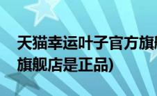 天猫幸运叶子官方旗舰店(天猫幸运叶子官方旗舰店是正品)