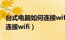 台式电脑如何连接wifi路由器（台式电脑如何连接wifi）