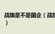 战旗是不是国企（战旗是什么品牌旗下的汽车）