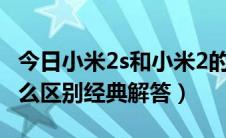 今日小米2s和小米2的区别（小米2a和2s有什么区别经典解答）