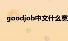 goodjob中文什么意思（goodjob意思）