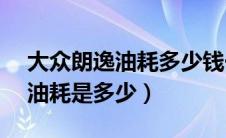 大众朗逸油耗多少钱一公里（1.4T大众朗逸油耗是多少）