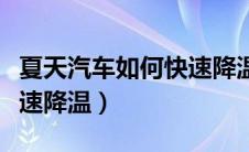 夏天汽车如何快速降温视频（夏天汽车如何快速降温）