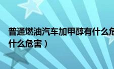 普通燃油汽车加甲醇有什么危害嘛（普通燃油汽车加甲醇有什么危害）